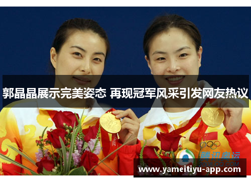 郭晶晶展示完美姿态 再现冠军风采引发网友热议