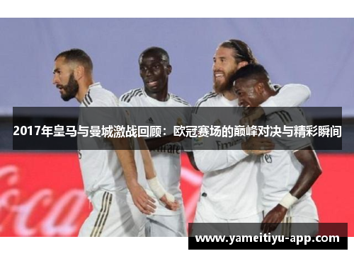 2017年皇马与曼城激战回顾：欧冠赛场的巅峰对决与精彩瞬间