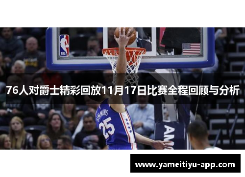 76人对爵士精彩回放11月17日比赛全程回顾与分析