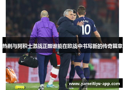 热刺与阿积士激战正酣谁能在欧战中书写新的传奇篇章